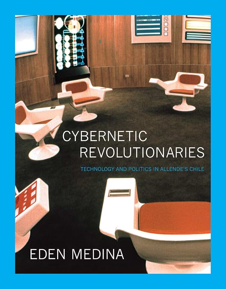 Cybernetic Revolutionaries: Technology and Politics in Allende’s Chile by Eden Medina