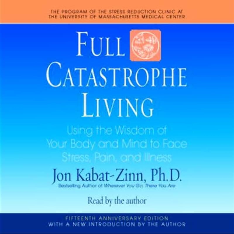 Full Catastrophe Living: Using the Wisdom of Your Body and Mind to Face Stress