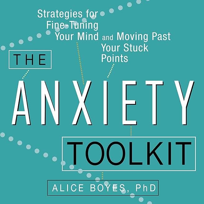 The Anxiety Toolkit: Strategies for Fine-Tuning Your Mind and Moving Past Your Stuck Points by Alice Boyes