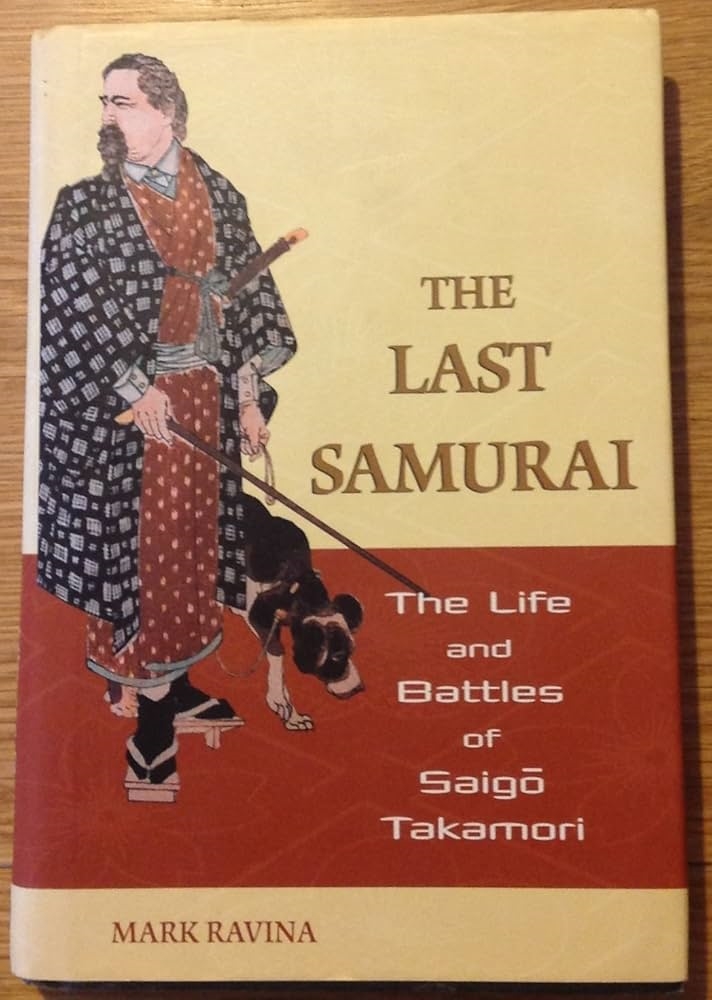 The Last Samurai: The Life and Battles of Saigo Takamori by Mark Ravina