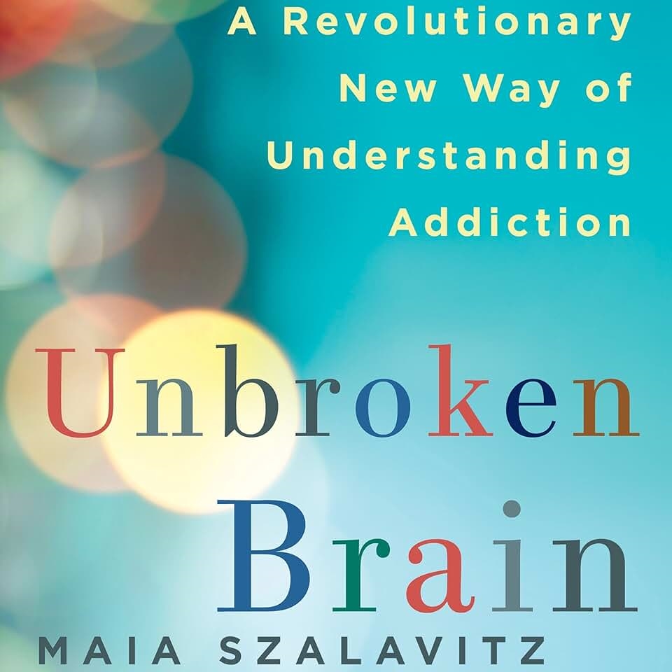 Unbroken Brain: A Revolutionary New Way of Understanding Addiction by Maia Szalavitz